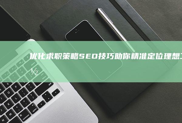 优化求职策略：SEO技巧助你精准定位理想工作